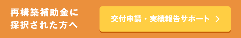 再構築補助金に採択された方へ 交付申請・実績報告をサポート
