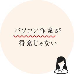 パソコン作業が得意じゃない