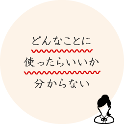 そもそも、どんなことに使ったらいいか分からない