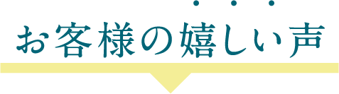 お客様の嬉しい声