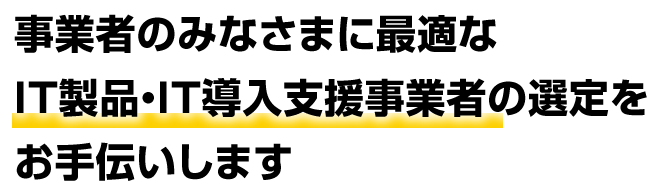 事業者のみなさまに最適なIT製品・IT導入支援事業者の選定代行