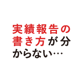 実績報告の書き方が分からない…