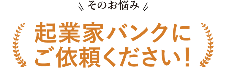 そのお悩み、起業家バンクにご依頼ください！