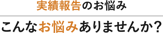 実績報告のお悩み／こんなお悩みありませんか？