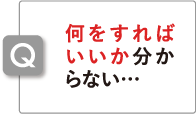 何をすればいいか分からない…