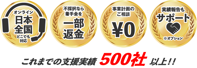 オンライン日本全国どこでも対応、不採択なら着手金を一部返金、申請まで無料で代行（電子申請のみ）、実績報告もサポート（オプション）、これまでの支援実績500社以上